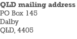 QLD mailing address PO Box 145 Dalby QLD, 4405